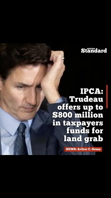 IPCA: Trudeau offers up to $800 million in taxpayers funds for land grab