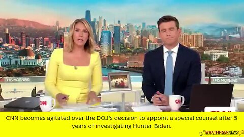 CNN becomes agitated over the DOJ's decision to appoint a special counsel after 5 years