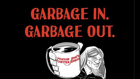 GARBAGE IN GARBAGE OUT / PB's Coffee Break