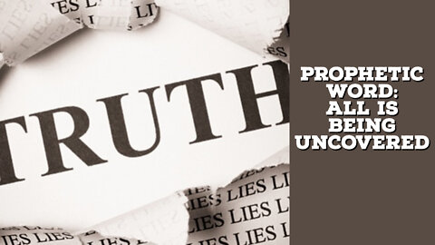 PROPHETIC WORD: ALL IS BEING UNCOVERED