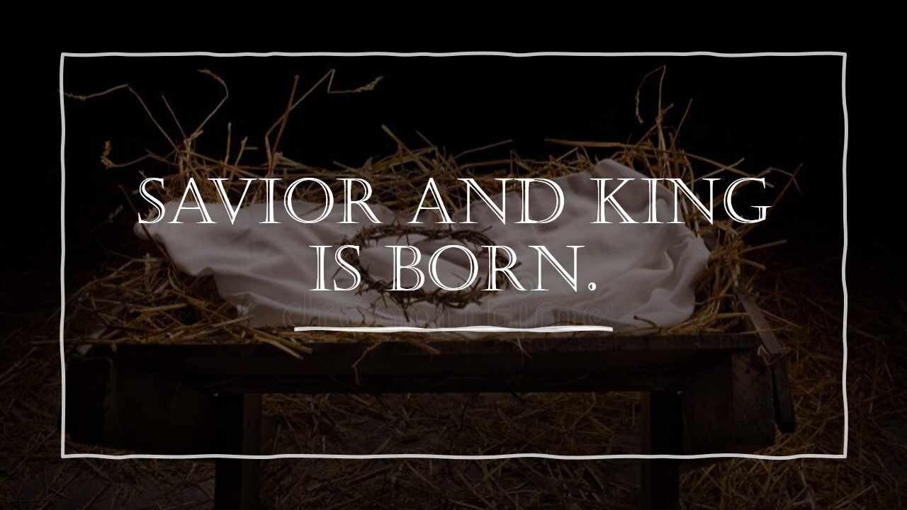 Savior and King is Born.