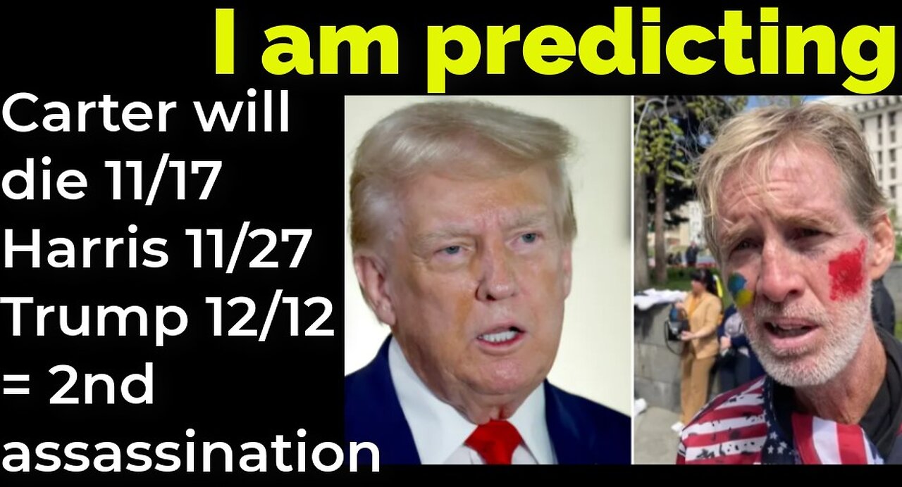 I am predicting: Carter will die 11/17 Harris 11/27 Trump 12/12 = 2ND ASSASSINATION ATTEMPT TRUMP