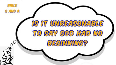 Is it Unreasonable to Say God had No Beginning?