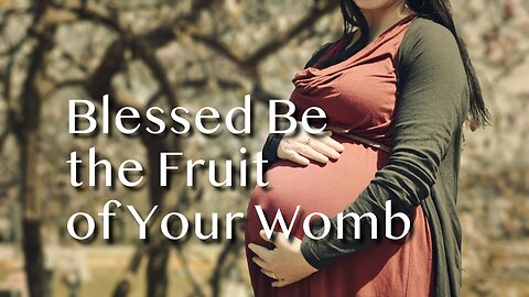 Blessed Is the Fruit of Your Womb - Luke 1:39-46 - 4th Sunday in Advent - December 22, 2024