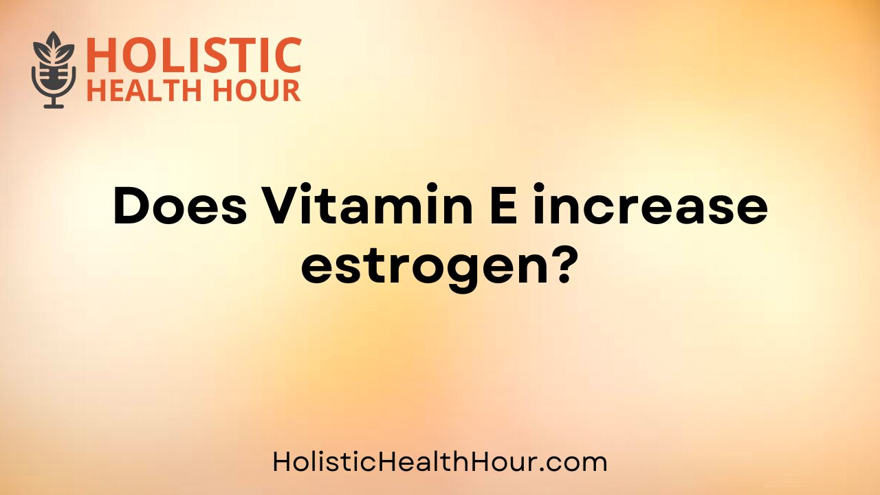 Does Vitamin E increase estrogen?