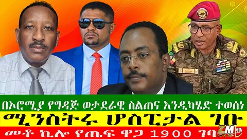 ሚንስትሩ ሆስፒታል ገቡ፣ በኦሮሚያ የግዳጅ ወታደራዊ ስልጠና እንዲካሄድ ተወሰነ፣መቶ ኪሎ የጤፍ ዋጋ 1900 ገባ፣31/07/24