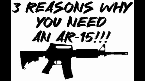 3 reasons why You NEED an AR-15!!!