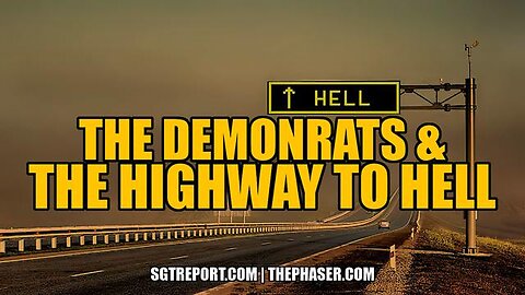 Demonrats & The Highway To Hell - SGT Report