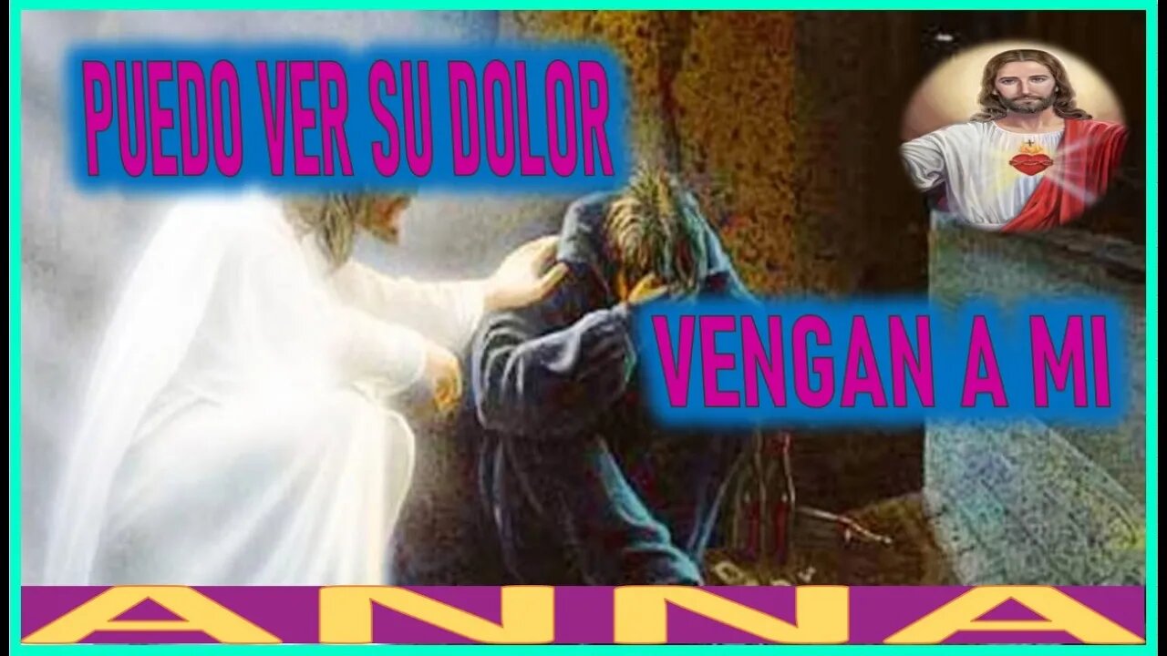 PUEDO VER SU DOLOR VENGAN A MI- MENSAJE DE JESUCRISTO A ANNA