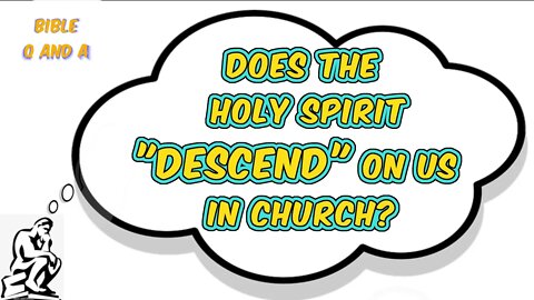 Does The Holy Spirit "Descend" on Us In Church?