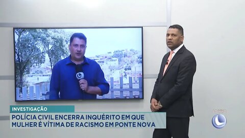 Investigação: Polícia Civil encerra inquérito em que Mulher é vítima de Racismo em Ponte Nova.