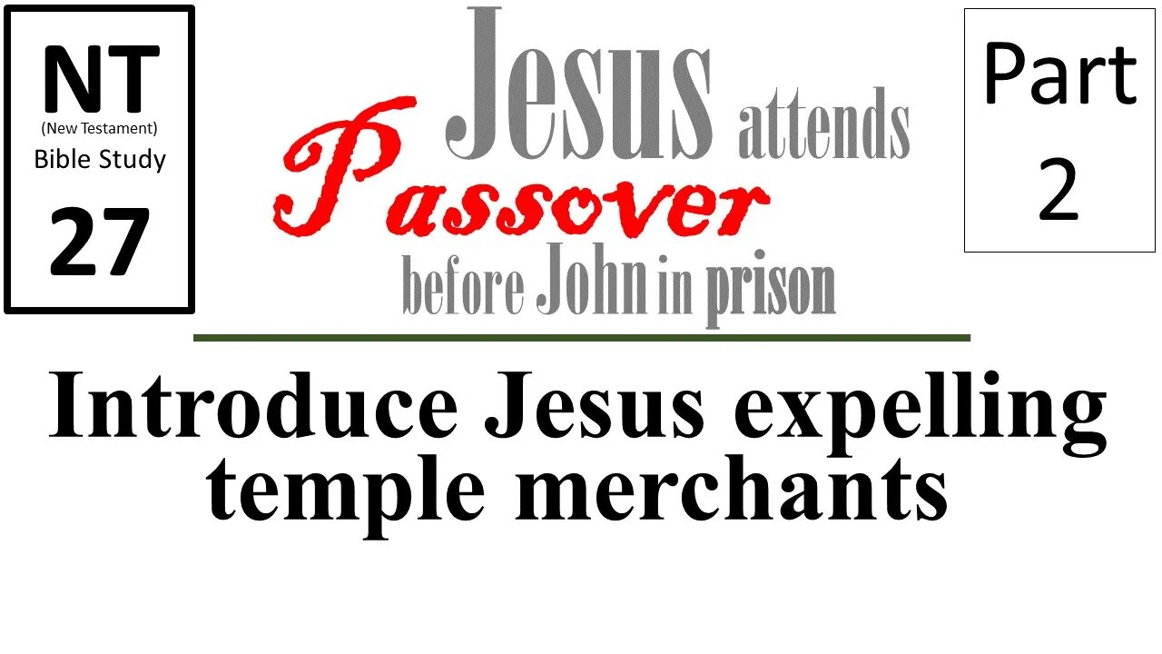 NT Bible Study 27: Jesus expels merchants-introduction (Jesus to Passover b/f John in prison part 2)