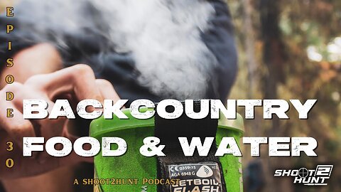 Shoot2Hunt Podcast Episode 30: Backcountry Food & Water