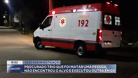 Caso sob Investigação: Procurado Trio que foi Matar uma Pessoa, não Encontrou e Executou outra em GV