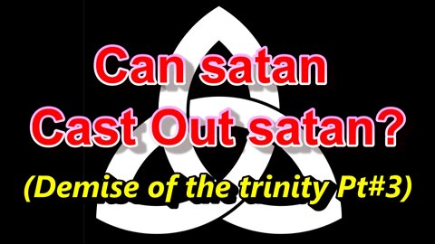 Can satan Cast Out satan? (Demise of trinity Pt #3)