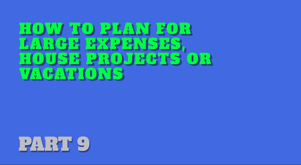 Part 9: How to Plan for Larger Expenses, House Projects, or Vacations