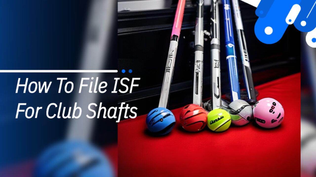 Mastering ISF Filing for Club Shafts: A Guide for Golf Industry Importers