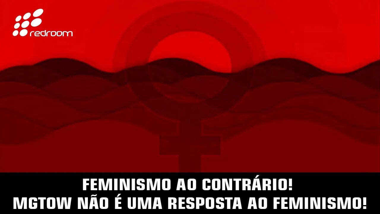 FEMINISMO AO CONTRÁRIO! MGTOW NÃO É UMA RESPOSTA AO FEMINISMO!