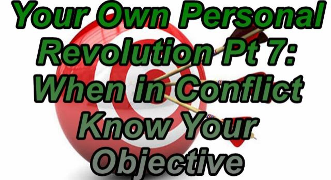Your Own Personal Revolution Pt 7: When in Conflict Know Your Objective