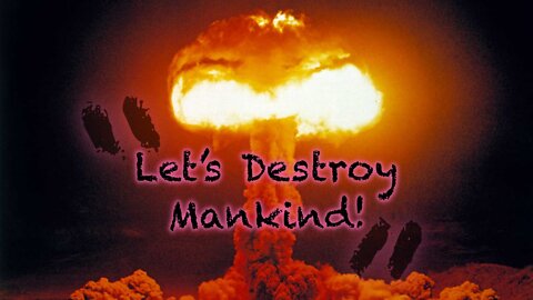 LET’S DESTROY MANKIND!