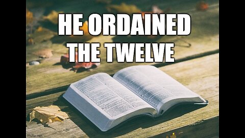 He Ordained The Twelve