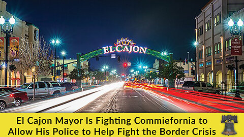 El Cajon Mayor Is Fighting Commiefornia to Allow His Police to Help Fight the Border Crisis