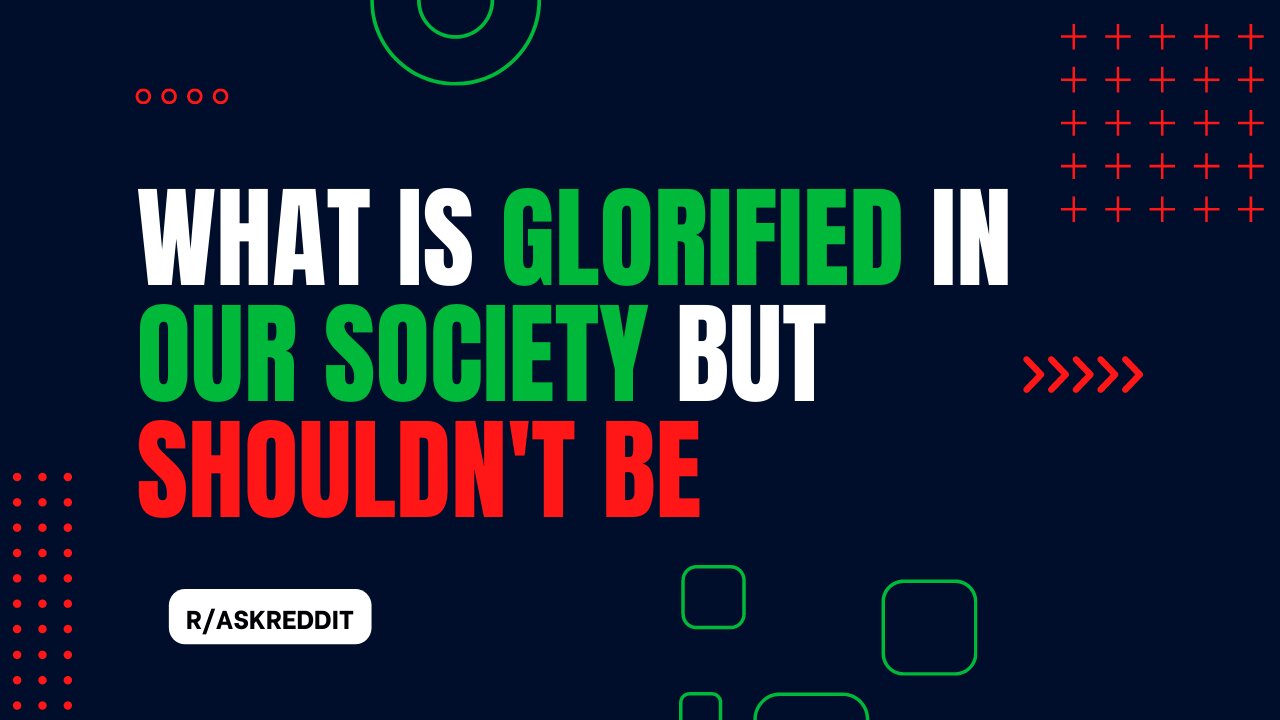 What Is Glorified In Our Society But Shouldn't Be | r/AskReddit | R3ady