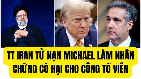 Tin Tổng Hợp 20/5/2024 TT Iran Tử Nạn Micheal Làn Chứng Có Hại Cho Công Tố Viên