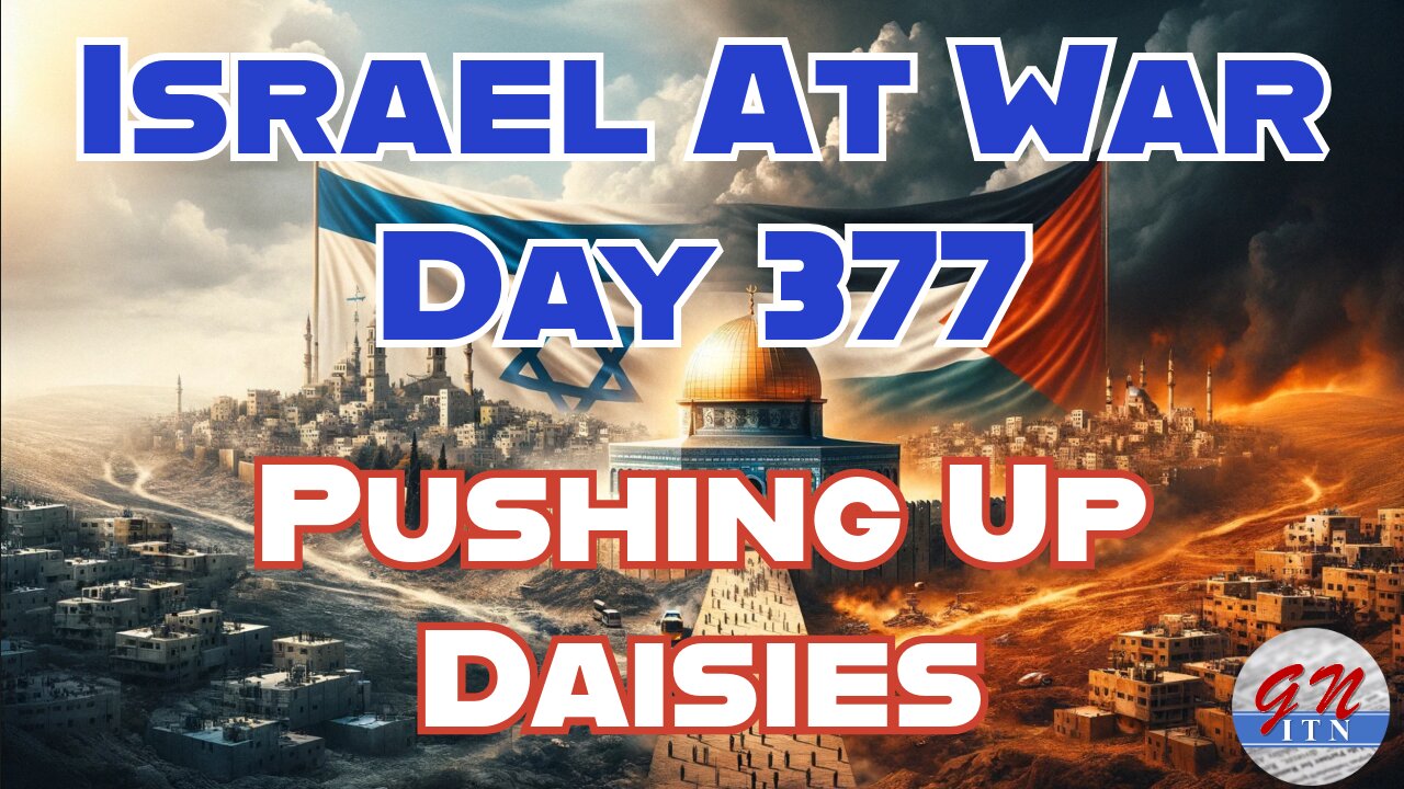 GNITN Special Edition Israel At War Day 377: Pushing Up Daisies