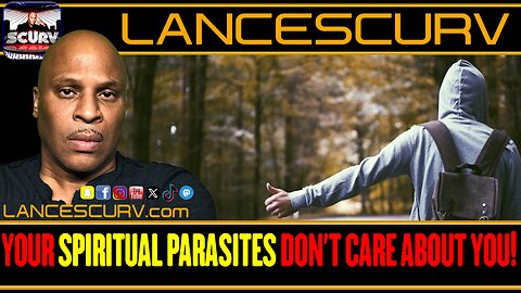 YOUR SPIRITUAL PARASITES DON'T CARE ABOUT YOU! | LANCESCURV