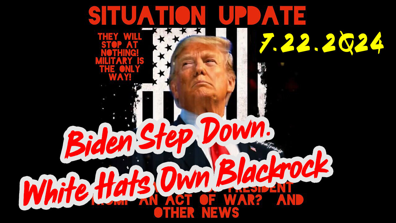 Situation Update 7-22-2Q24 ~ Biden Step Down. White Hats Own Blackrock