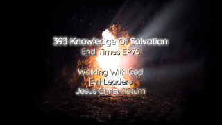 393 Knowledge Of Salvation - End Times EP76 - Walking With God, Evil Leaders, Jesus Christ Return