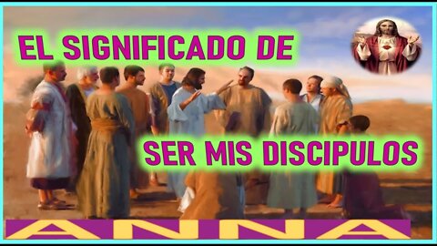 EL SIGNIFICADO DE SER MIS DISCIPULOS - MENSAJE DE JESUCRISTO REY A ANNA