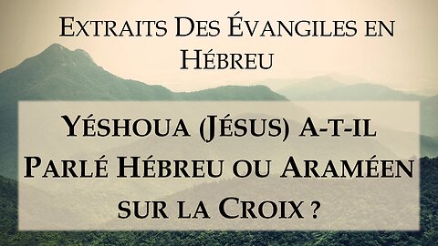 Yéshoua (Jésus) a t il parlé hébreu ou araméen sur la croix ?