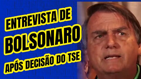 ENTREVISTA DE BOLSONARO APÓS DECISÃO DO TSE