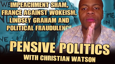 Addressing Impeachment Sham, France Against Wokeism, Lindsey Graham and Political Fraudulence