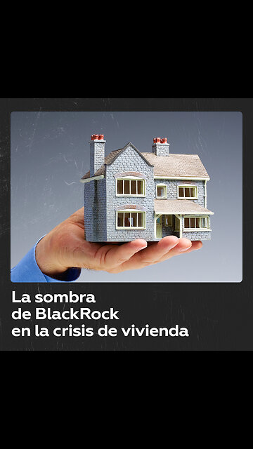 BlackRock: ¿el culpable detrás de la crisis de vivienda en EE.UU. y España?