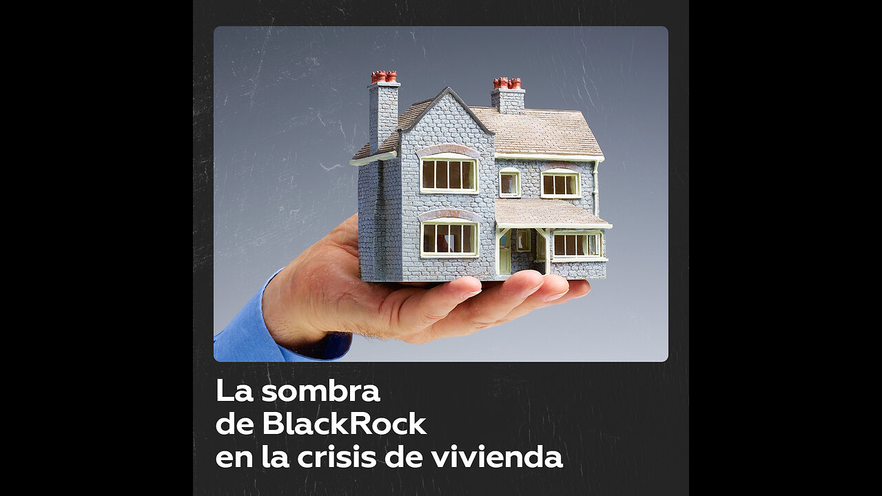 BlackRock: ¿el culpable detrás de la crisis de vivienda en EE.UU. y España?