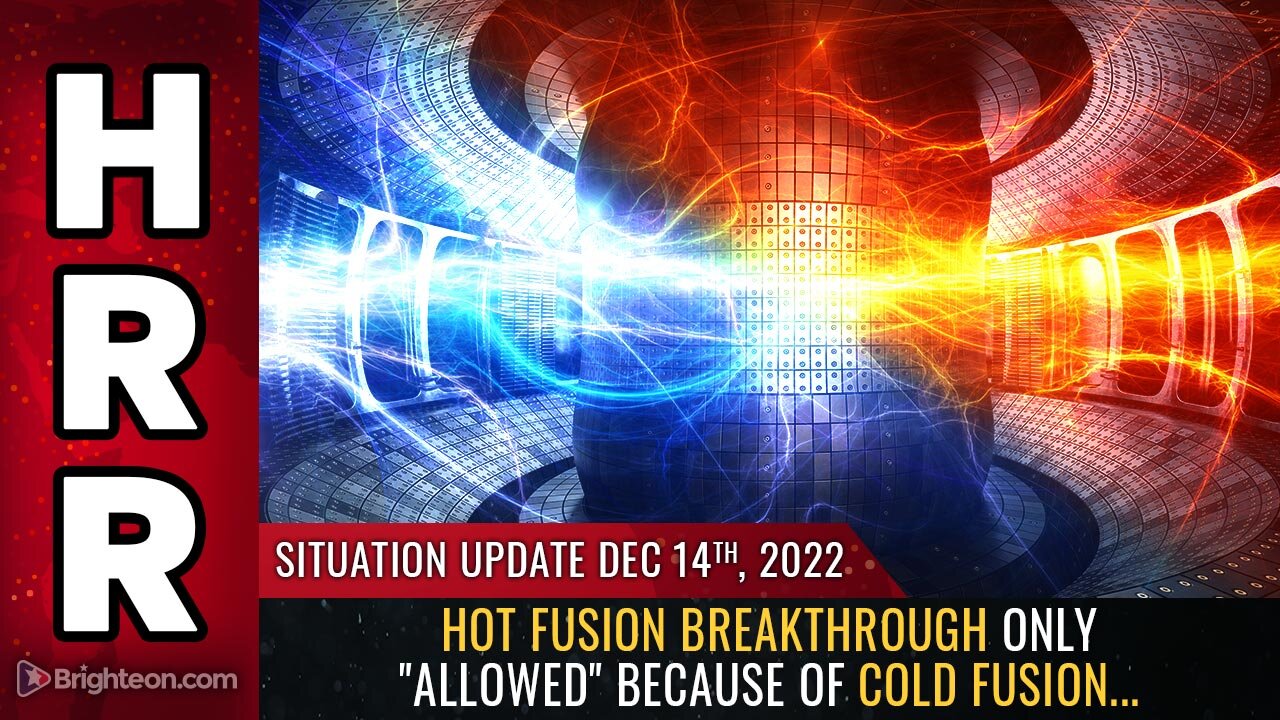 Situation Update, 12/14/22 - Hot fusion breakthrough only "allowed" because of COLD FUSION...