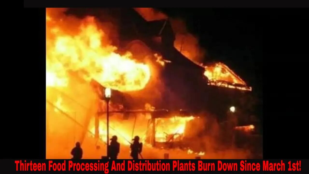 Thirteen Food Processing And Distribution Plants Burn To The Ground Since March 1st 2022!