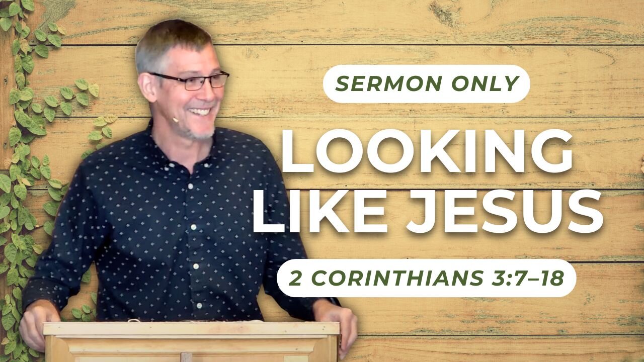 Looking Like Jesus — 2 Corinthians 3:7–18 (Sermon Only)