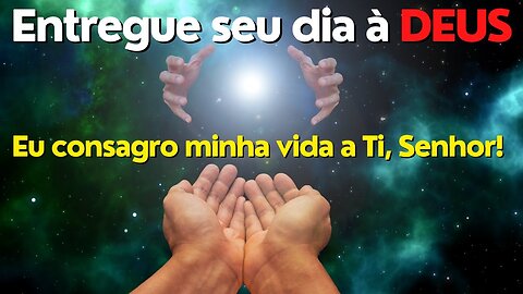 ORAÇÃO DE CONSAGRAÇÃO DO DIA À DEUS - EU ME ENTREGO A TI SENHOR!