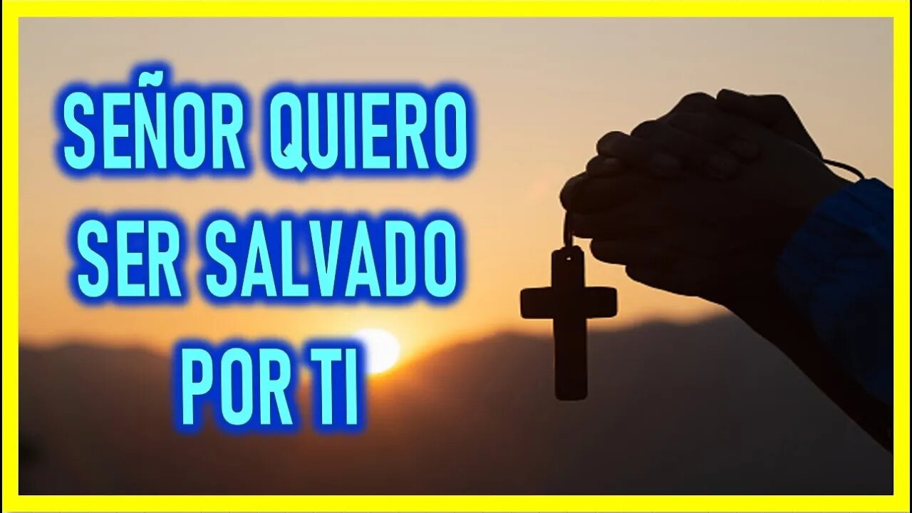 SEÑOR QUIERO SER SALVADO POR TI