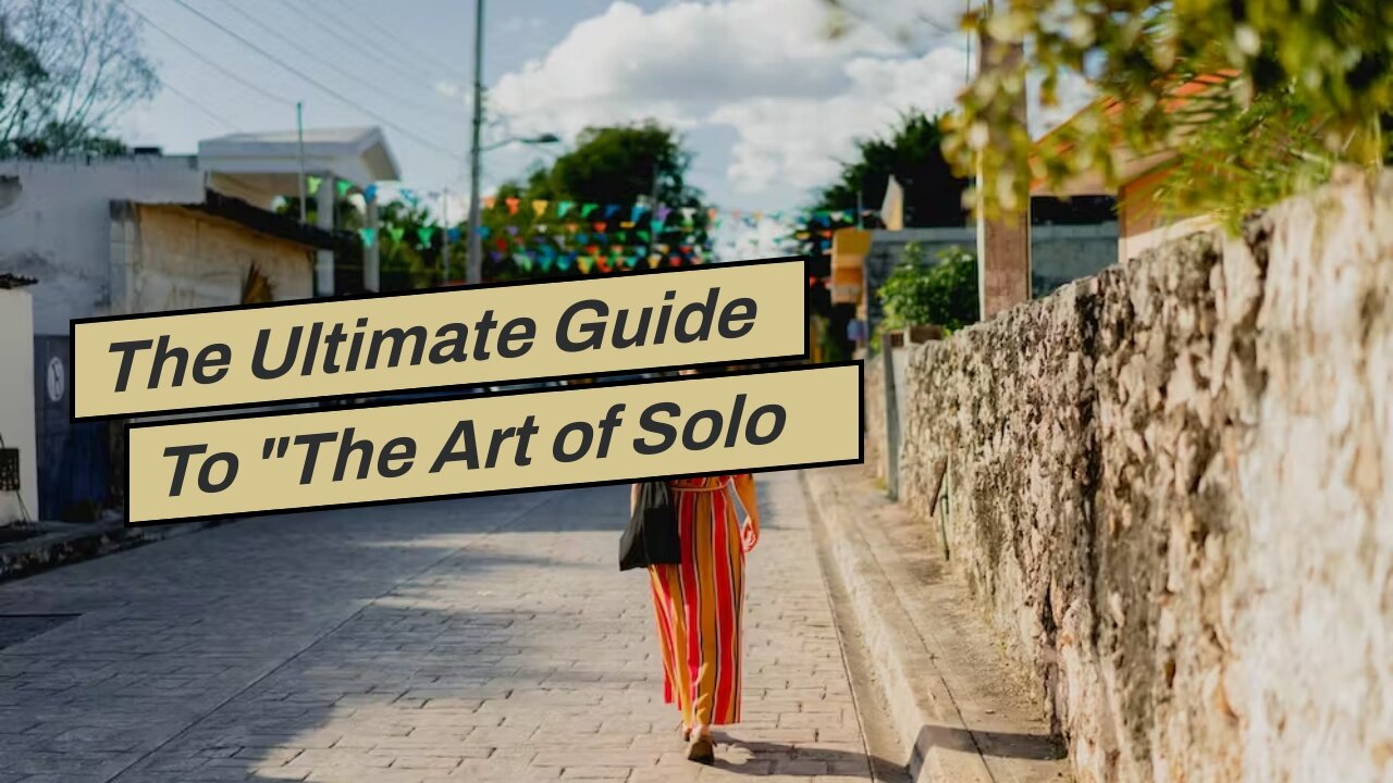 The Ultimate Guide To "The Art of Solo Travel: Tips for Navigating New Places Alone"