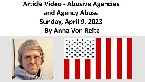 Article Video - Abusive Agencies and Agency Abuse - Sunday, April 9, 2023 By Anna Von Reitz