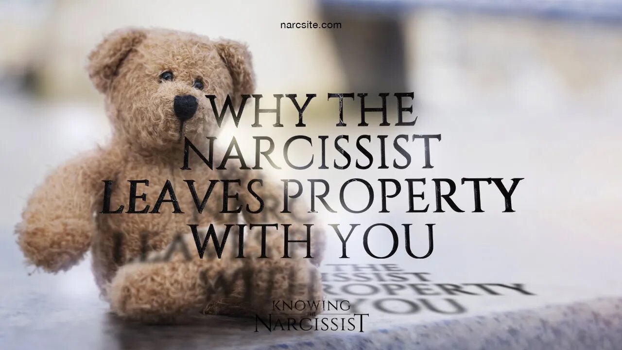 Why the Narcissist Leaves Property With You