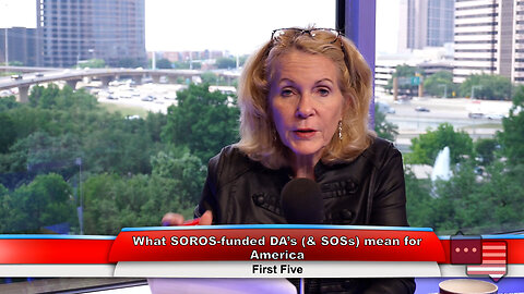 What SOROS-funded DA’s (& SOSs) mean for America | First Five 5.24.23