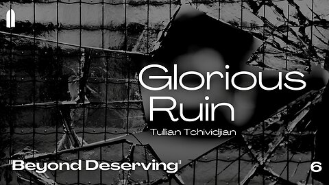 "Beyond Deserving" | Glorious Ruin, Part 06 | Tullian Tchividjian