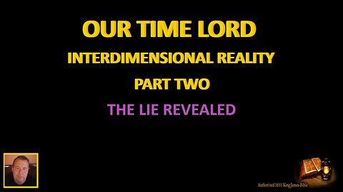 OUR TIME LORD-INTERDIMENSIONAL REALITY-PART II