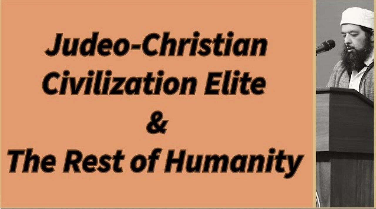 SHEIKH OMAR BALOCH - JUDEO-CHRISTIAN CIVILIZATION ELITE & THE REST OF HUMANITY